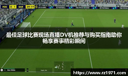 最佳足球比赛现场直播DV机推荐与购买指南助你畅享赛事精彩瞬间