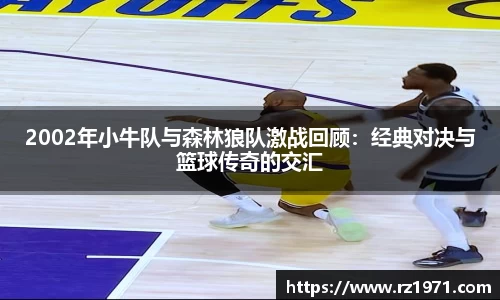 2002年小牛队与森林狼队激战回顾：经典对决与篮球传奇的交汇