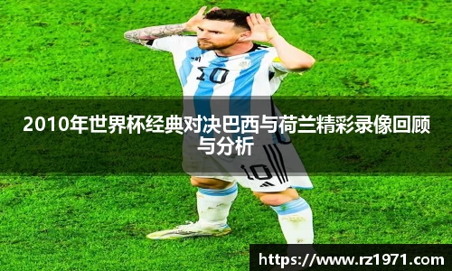 2010年世界杯经典对决巴西与荷兰精彩录像回顾与分析