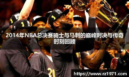 2014年NBA总决赛骑士与马刺的巅峰对决与传奇时刻回顾