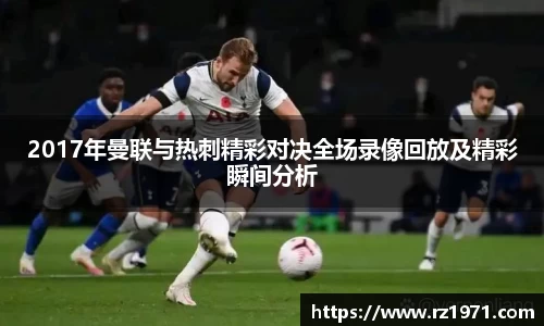 2017年曼联与热刺精彩对决全场录像回放及精彩瞬间分析