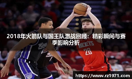 2018年火箭队与国王队激战回顾:精彩瞬间与赛季影响分析