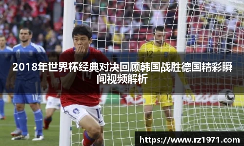 2018年世界杯经典对决回顾韩国战胜德国精彩瞬间视频解析