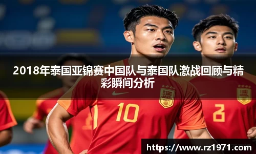 2018年泰国亚锦赛中国队与泰国队激战回顾与精彩瞬间分析