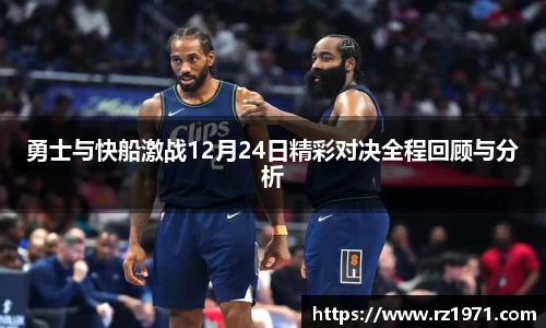 勇士与快船激战12月24日精彩对决全程回顾与分析