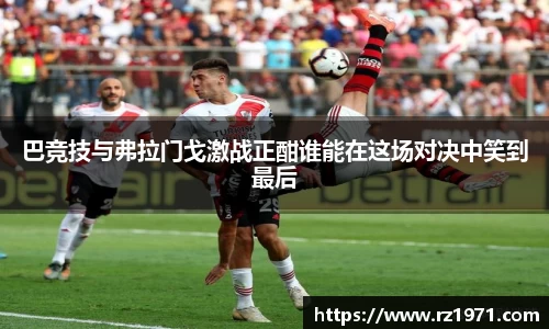 巴竞技与弗拉门戈激战正酣谁能在这场对决中笑到最后