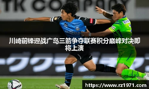 川崎前锋迎战广岛三箭争夺联赛积分巅峰对决即将上演