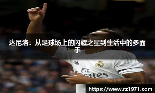 达尼洛：从足球场上的闪耀之星到生活中的多面手