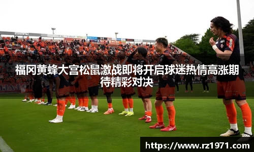 福冈黄蜂大宫松鼠激战即将开启球迷热情高涨期待精彩对决